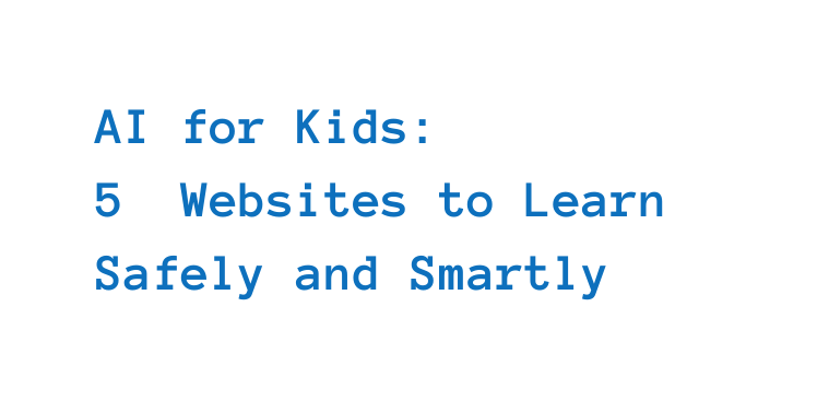 AI for Kids 5 Websites to Learn Safely and Smartly